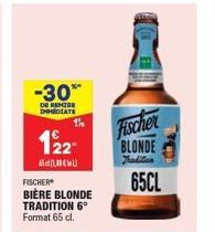 -30*  DE REMISE DHMEDIATE  122  CU  FISCHER  BIÈRE BLONDE TRADITION 6°  Format 65 cl.  Fischer BLONDE  65CL 