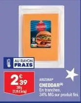 au rayon  frais  €  2.39  200 111,95€  arizona cheddar  en tranches. 34% mg sur produit fini. 