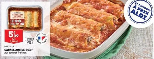 cannellori de bou  539  758 17.39  d'antelli  cannelloni de boeuf aux tomates fraiches.  elabore en france  biz  france  et toujours  à prix aldi 