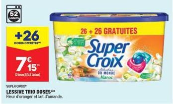 52 LAVAGES  +26  DOSES OFFERTES  52.4  € 15"  SUPER CROIX  LESSIVE TRIO DOSES**  Fleur d'oranger et lait d'amande.  Selection DU MONDE Maroc  26+26 GRATUITES  Super Croix 