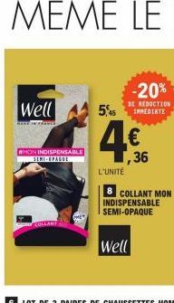 Well  REST IN PARDES  WMON INDISPENSABLE  SEME-OPAQUE  -20%  DE REDUCTION  545 INREDIATE  € ,36  L'UNITÉ  8 COLLANT MON INDISPENSABLE SEMI-OPAQUE  Well 