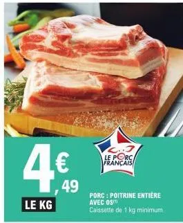 le kg  €  49  c..3 le porc français  porc : poitrine entière  avec os  caissette de 1 kg minimum. 