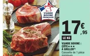 viande bovine française  ,95  le kg  viande bovine: cote*** à griller  caissette de 1 pièce minimum. 
