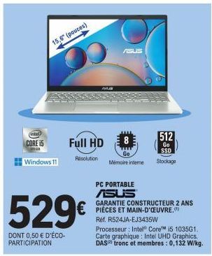 (intel  CORE i5  15,6" (pouces)  Windows 11  529€  DONT 0,50 € D'ÉCO-PARTICIPATION  Full HD  Resolution  ASUS  8  Mémoire interne  € ET  PC PORTABLE  ASUS  GARANTIE CONSTRUCTEUR 2 ANS  Réf. R524JA-EJ3