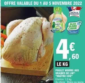 volaille française  bleu blanc coeur  4€  ,60  le kg  poulet nourri aux  graines de lin  "maitre coq"  environ 1,5 kg  au choix: blanc ou jaune. 
