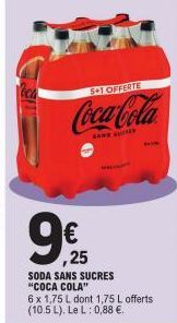 9€ 25  SODA SANS "COCA COLA"  5+1 OFFERTE  Coca-Cola  SUCRES  6 x 1,75 L dont 1,75 L offerts (10.5 L). Le L: 0,88 €.  CEN 