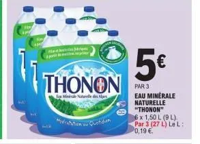 kal  wsthilorgali part de  thonon  es minérale natale des alpes  5€  par 3 eau minérale naturelle "thonon"  6 x 1,50 l (9 l) par 3 (27 l) le l: 0,19 €. 
