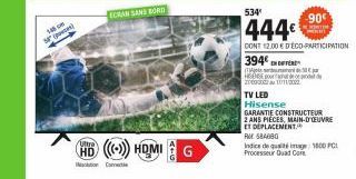 106.8  ECRAN SANS BORD  HD ((()) HOMIG  Isolation Conne  TV LED Hisense  394€  T  HD pour  20000002 au 10/11/2002  534  444€  CONT 12.00 € DÉCO-PARTICIPATION  90€  GARANTIE CONSTRUCTEUR  2 ANS PIECES,