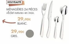 29,90€  blanc.  29,90€  gris.  nouveauté  ménagères 24 pièces  «éclat naturex en inox. 