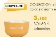 nouveauté  chocolat  3,10€  bol 60 cl «chocolat>>. 