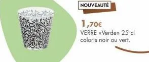 nouveauté  1,70€  verre «verde>> 25 cl coloris noir ou vert. 