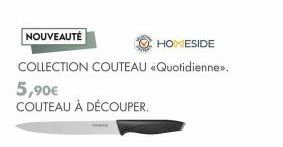NOUVEAUTÉ  HOMESIDE  COLLECTION COUTEAU «Quotidienne.  5,90€  COUTEAU À DÉCOUPER. 