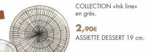 collection «ink line>> en grès.  2,90€  assiette dessert 19 cm. 