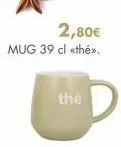 2,80€  mug 39 cl «thé>>.  thé 