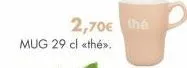 2,70€ the  mug 29 cl <thé». 