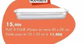 15,90€  plat à four <pyrex» en verre 40 x 28 cm. existe aussi en 35 x 23 cm à 11,90€ 