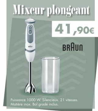 Mixeur plongeant  41,90€ BRAUN  0  Puissance 1000 W. Silencieux. 21 vitesses. Matière inox. Bol grade inclus.  