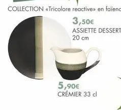 collection <<tricolore reactive» en faïence.  3,50€  assiette dessert 20 cm  5,90€ crémier 33 cl 