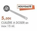 nouveauté  5,50€ cuillère a doser en inox 15 ml. 