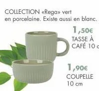 collection «rega» vert  en porcelaine. existe aussi en blanc.  1,50€  tasse à  café 10 cl  1,90€  coupelle 10 cm 