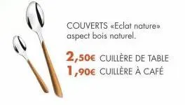 couverts «eclat nature>> aspect bois naturel.  2,50€ cuillère de table  1,90€ cuillère à café 