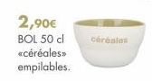 2,90€  BOL 50 cl céréales «céréales>> empilables. 