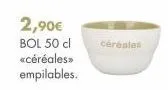 2,90€  bol 50 cl céréales «céréales>> empilables. 