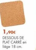 1,90€ dessous de plat carré en liège 18 cm. 