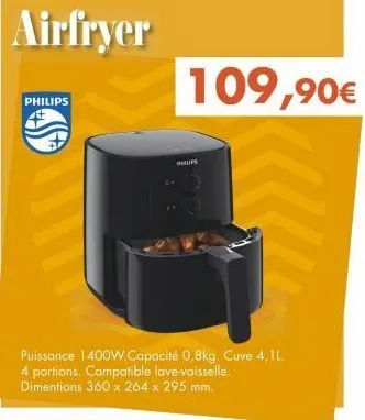 airfryer  philips  puissance 1400w.capacité 0,8kg. cuve 4, il. 4 portions. compatible lave-vaisselle. dimentions 360 x 264 x 295 mm.  109,90€  philips 