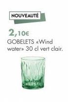 NOUVEAUTÉ  2,10€ GOBELETS «Wind water» 30 cl vert clair. 