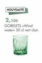 nouveauté  2,10€ gobelets «wind water» 30 cl vert clair. 
