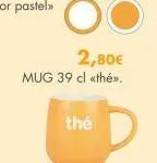 2,80€  mug 39 cl «thé»>.  thé 