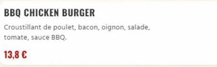 bbq chicken burger  croustillant de poulet, bacon, oignon, salade, tomate, sauce bbq.  13,8 € 