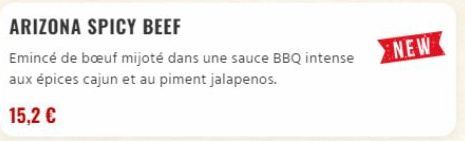 ARIZONA SPICY BEEF  Emincé de bœuf mijoté dans une sauce BBQ intense aux épices cajun et au piment jalapenos.  15,2 €  NEW 