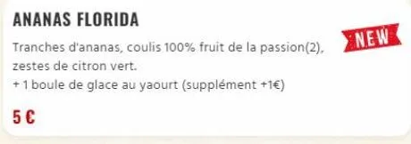 ananas florida  tranches d'ananas, coulis 100% fruit de la passion (2), zestes de citron vert.  +1 boule de glace au yaourt (supplément +1€)  5€  new 