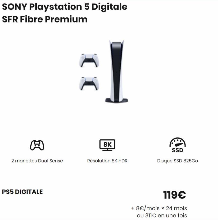 SONY Playstation 5 Digitale  SFR Fibre Premium  2 manettes Dual Sense  PS5 DIGITALE  (I  I  8K  Résolution 8K HDR  SSD  Disque SSD 825Go  119€  + 8€/mois x 24 mois ou 311€ en une fois  