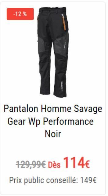 -12%  Pantalon Homme Savage Gear Wp Performance Noir  129,99€ Dès 114€  Prix public conseillé: 149€ 