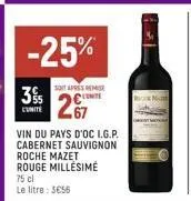 3%  -25%  soit apres remise conte  27  vin du pays d'oc i.g.p. cabernet sauvignon  roche mazet rouge millésime  75 cl le litre: 5€56 