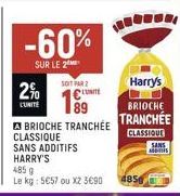 -60%  SUR LE 2  2%  L'UNITE  SOIT PAR €  ABRIOCHE TRANCHÉE CLASSIQUE SANS ADDITIFS HARRY'S  485 g  Le kg: 5€57 ou X2 3€90  485  Harry's  BRIOCHE  TRANCHÉE CLASSIQUE  SANS 