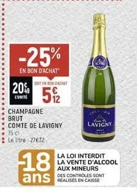 20%  -25%  en bon d'achat  25 c  : le tre: 27€32  champagne  brut  comte de lavigny  soitin bon d'achat  512  18  lavigny  la loi interdit la vente d'alcool aux mineurs  des controles sont 
