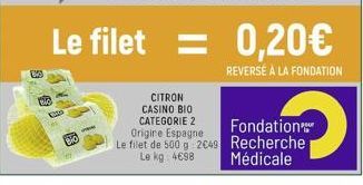 BO  CITRON CASINO BIO CATEGORIE 2 Origine Espagne  Le filet de 500 g 2€49 Le kg 4698  Fondation.. Recherche Médicale 