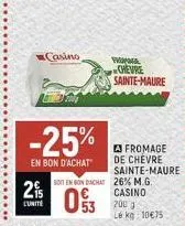 2%  l'unité  casino  -25%  en bon d'achat  soit en bon dachat  fromage chevre sainte-maure  a fromage de chevre sainte-maure 26% m.g. casino 2003 lekg 10€75 