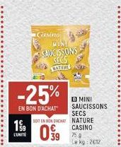 19  -25%  EN BON D'ACHAT  L'UNITÉ 39  Gasing  MINT SAUCISSONS SECS BATES FOT  SOIT EN BON DACHAT  S  MINI SAUCISSONS  SECS NATURE  CASINO  75.9 Le kg: 2€12 