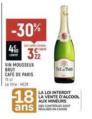 -30%  4%0  LUNITE  SOIT APRES REMISE UNITE  322  VIN MOUSSEUX BRUT CAFÉ DE PARIS  75 cl  Le litre: 4€29  18  ans  9.  CAFE PARIS  LA LOI INTERDIT LA VENTE D'ALCOOL AUX MINEURS  DES CONTROLES SONT 