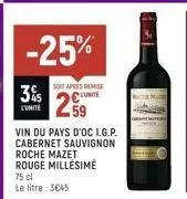 -25%  soit apres remise  3% 5 l'unité 29  l'umite  vin du pays d'oc i.g.p. cabernet sauvignon  roche mazet rouge millésime  75 cl le litre: 3€45 