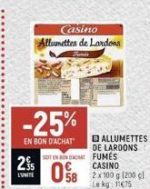 -25%  EN BON D'ACHAT  2%  L'UNITE  Casino Allumettes de Lardons  BALLUMETTES  SOIT EN BON DADAT  DE LARDONS FUMES CASINO  058 2x100g (200 g)  Le kg: 11€75 