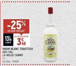 13%9  -25%  EN BON D'ACHAT  TL  Le litre: 13€99  SOIT EN BOCHT  3%  RHUM BLANC TRADITION 40% VOL  LA BELLE CANNE  BELLE CANNE 