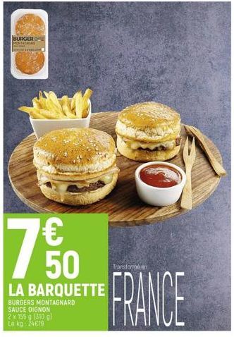 BURGER MONTERAMO  TERE  7  € 50  LA BARQUETTE  BURGERS MONTAGNARD  SAUCE OIGNON  2 x 155 g (310 g) Le kg: 24€19  Transforme en  FRANCE  