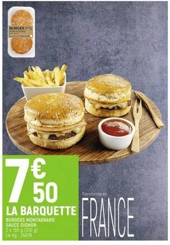 burger monteramo  tere  7  € 50  la barquette  burgers montagnard  sauce oignon  2 x 155 g (310 g) le kg: 24€19  transforme en  france  