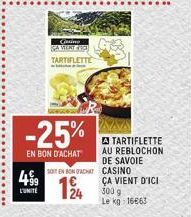 499  L'UNITE  Casino  GAMENT FACE TARTIFLETTE  -25%  EN BON D'ACHAT  SOIT EN BON ACHAT  -  62  24  A TARTIFLETTE AU REBLOCHON DE SAVOIE CASINO ÇA VIENT D'ICI 300 g Le kg 16663 